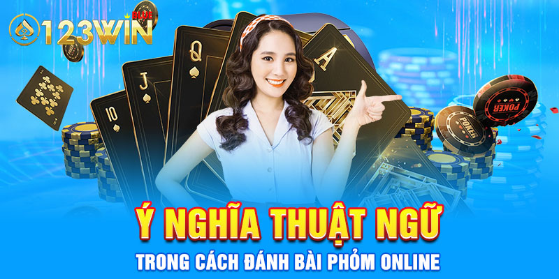 Ý nghĩa thuật ngữ trong cách đánh bài phỏm online