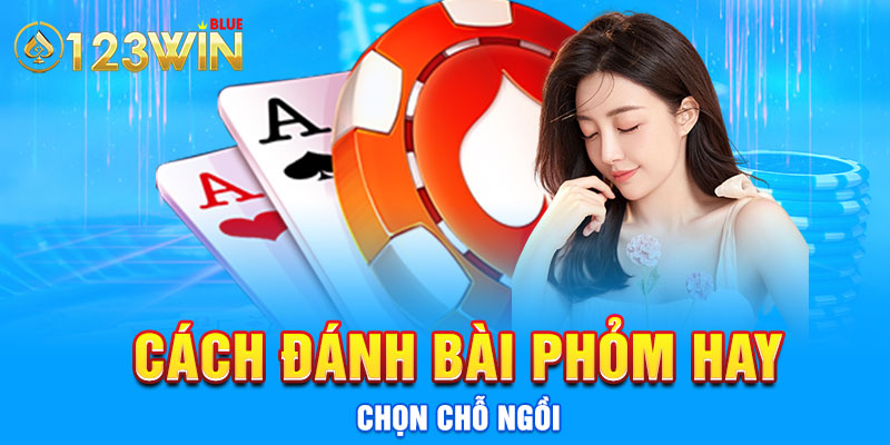 Cách đánh bài phỏm hay - chọn chỗ ngồi