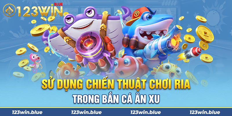 Sử dụng chiến thuật chơi ria trong bắn cá ăn xu