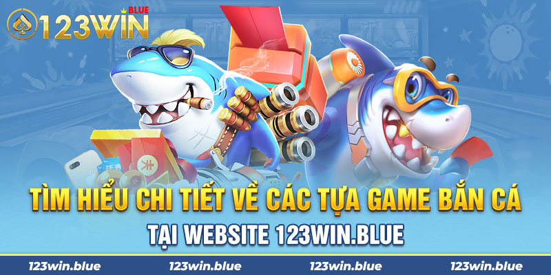 Tìm hiểu chi tiết về các tựa game bắn cá tại website 123WIN