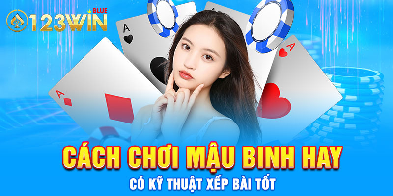 Cách chơi mậu binh hay - có kỹ thuật xếp bài tốt