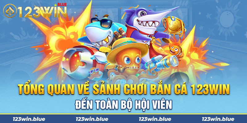 Tổng quan về sảnh chơi bắn cá 123Win đến toàn bộ hội viên