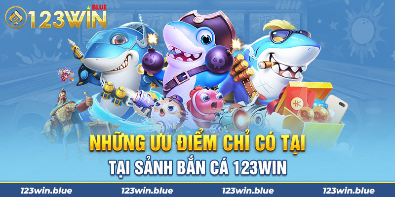 Những ưu điểm chỉ có tại sảnh bắn cá 123Win