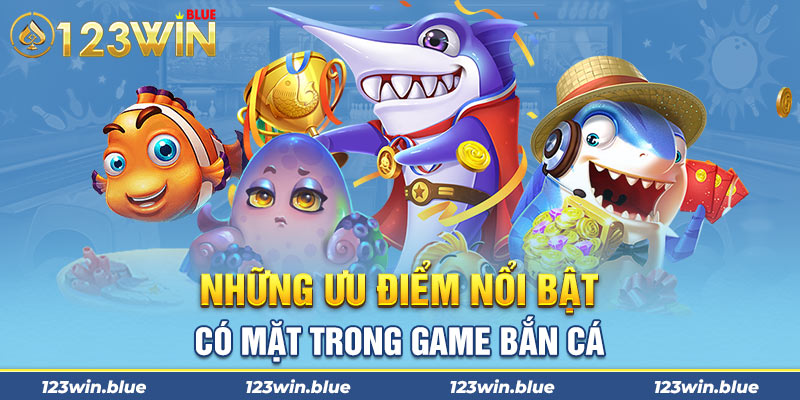 Những ưu điểm nổi bật có mặt trong game bắn cá