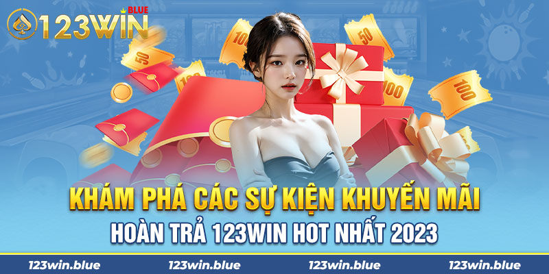 Khám phá các sự kiện khuyến mãi hoàn trả 123win hot nhất 2023