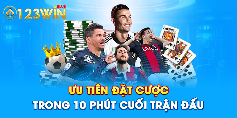 Ưu tiên đặt cược trong 10 phút cuối trận đấu