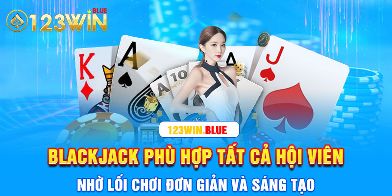 Blackjack phù hợp với tất cả hội viên nhờ lối chơi đơn giản, sáng tạo