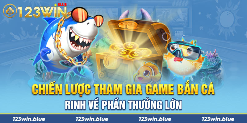 Chiến lược tham gia game bắn cá rinh về phần thưởng lớn