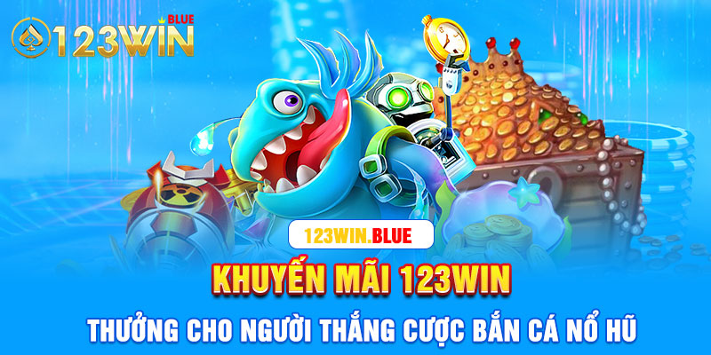 Khuyến mãi 123win thưởng cho người thắng cược bắn cá nổ hũ