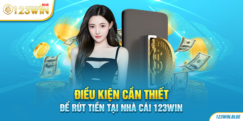 Điều kiện cần thiết để rút tiền tại nhà cái 123WIN