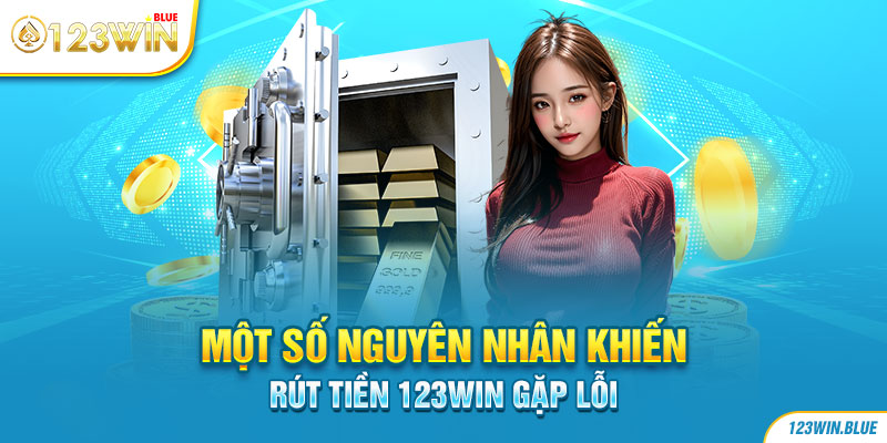 Một số nguyên nhân khiến rút tiền 123WIN gặp lỗi